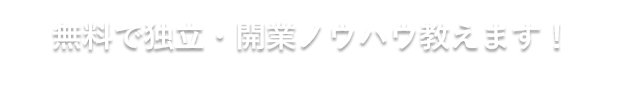 無料で独立・開業ノウハウ教えます！