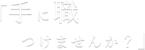 手に職つけませんか？